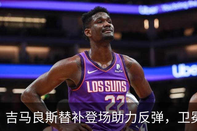 吉马良斯替补登场助力反弹，卫冕之王重拾胜者心态
