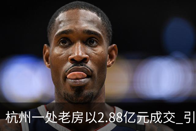 杭州一处老房以2.88亿元成交 引发竞拍热潮